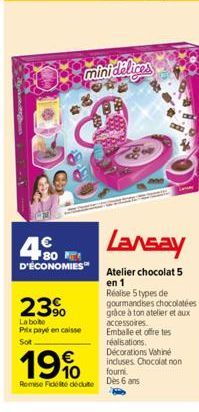 4€  80 D'ÉCONOMIES  minidelices  23⁹  La bote Prix payé en caisse  Sot  Lansay  Atelier chocolat 5 en 1  Réalise 5 types de gourmandises chocolatées grâce à ton atelier et aux accessoires Emballe et o