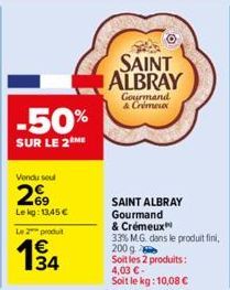 -50%  SUR LE 2ME  Vendu seul  269  Lekg: 13,45 €  Le 2 produit  134  SAINT ALBRAY  Gourmand & Crémeux  SAINT ALBRAY Gourmand  & Crémeux  33% M.G. dans le produit fini, 200 g  Soit les 2 produits:  4,0