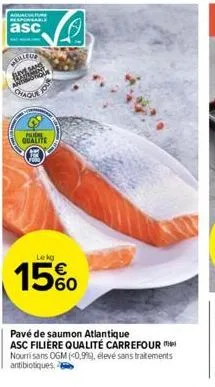responsable  asc  meilleur yans  anterstic  chaque  girisis  lekg  15%  pavé de saumon atlantique asc filière qualité carrefour nourrisans ogm (0,9%), élevé sans traitements antibiotiques. 