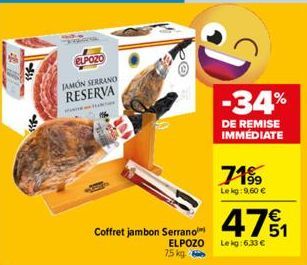 ELPOZO  JAMON SERRANO RESERVA  Coffret jambon Serrano  ELPOZO  p@  D  75 kg  -34%  DE REMISE IMMÉDIATE  71%9  Lekg:9,60 €  471  Le kg: 6.33 € 