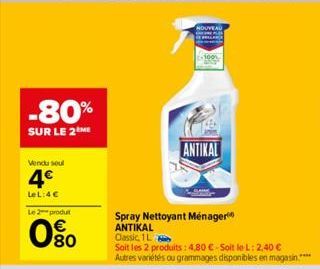 -80%  SUR LE 2 ME  Vendu soul  4€  Le L:4€  Le 2-produt  80  ANTIKAL  Spray Nettoyant Ménager  ANTIKAL Classic 1L  Soit les 2 produits: 4,80 € - Soit le L: 2,40 € Autres variétés ou grammages disponib