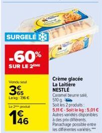 SURGELÉ  -60%  SUR LE 2 ME  Vendu seul  65  Lekg: 716 €  Le 2 produt  146  Crème glacée La Laitière NESTLÉ Caramel beurre salé, 510 g  Soit les 2 produits: 5,11 € - Soit le kg: 5,01 € Autres variétés 