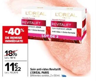 -40%  DE REMISE IMMÉDIATE  18%  LeL: 187 €  1192  LeL: 112,20 €  L'OREAL  REVITALIFT datant JOUR Extra-fermeté  LOT DE 2  L'OREAL  Soin anti-rides Revitalift L'ORÉAL PARIS Différentes variétés, 2x50ml