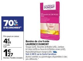 70%  D'ÉCONOMIES  Prix payé en caisse  425  La boite Sol  127  €  Remise Fidelite déduto  Bandes de cire froide  LAURENCE DUMONT Visage (x20) Asselles & Maillot (x16), Jambes & Corps (20) ou Sourcils 