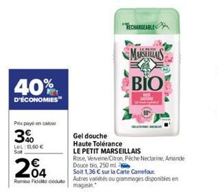 40%  D'ÉCONOMIES  Prix payé en caisse  3%  LeL: 13,60 € Sot  204  Romse Fidelite dédute  Gel douche  Haute Tolérance  TECHARGEABLE  MARSEILLAIS  BIO  LE PETIT MARSEILLAIS  Rose, Verveine Citron, Péche