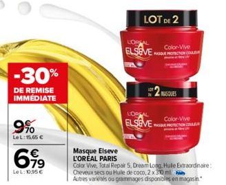 -30%  DE REMISE IMMÉDIATE  9%  LeL: 15,65 €  6,99  79  LeL: 10,95 €  Masque Elseve  L'ORÉAL PARIS  LOT DE 2  LOREAL  Color-Vive ELSEVE EMOCION COULEUR  L'OREAL  Color-Vive  ELSEVE TON COUL  Color Vive