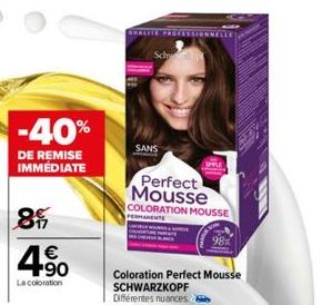 -40%  DE REMISE IMMÉDIATE  85  4.50  €  La coloration  SANS  Perfect Mousse COLORATION MOUSSE  PERMANENTE  Coloration Perfect Mousse SCHWARZKOPF Différentes nuances 