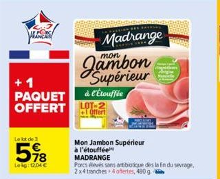 ALCONS  +1 PAQUET OFFERT  Le lot de 3  78  Lekg: 12.04 €  Madrange  mon  Supérieur  à l'Étouffée LOT-2  Offert  Mon Jambon Supérieur à l'étouffée  MADRANGE  Porcs élevés sans antibiotique des la fin d