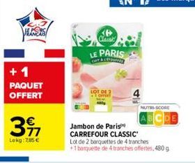 VELERS  +1 PAQUET OFFERT  3  Lekg: 785 €  LOT DE 2 TOHET  LE PARIS  CHY & SE  NUTRI-SCORE  Jambon de Paris CARREFOUR CLASSIC Lot de 2 barquettes de 4 tranches +1 barquette de 4 tranches offertes, 480 