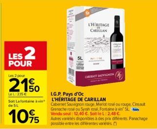 LES 2  POUR  Les 2 pour  Le L: 215 €  I.G.P. Pays d'Oc  Soit Lafontaine à vin L'HÉRITAGE DE CARILLAN  de 5L  10%  H  5L  L'HERITAGE CARILLAN  CABERNET SAUVIGNON  Cabernet Sauvignon rouge, Merlot rosé 