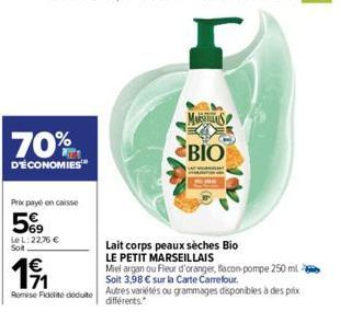 70%  D'ÉCONOMIES  Prix payé en caisse  5€  LeL: 22,76 €  Soit  Lait corps peaux sèches Bio  LE PETIT MARSEILLAIS  191  Miel argan ou Fleur d'oranger, flacon-pompe 250 ml  71  Soit 3,98 € sur la Carte 