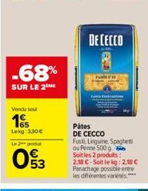 Vendu seul  15  Lekg: 3,30 €  -68%  SUR LE 2 ME  Le 2 produt  053  DECECCO  Pátes DE CECCO Fusil, Linguine, Spaghetti ou Penne 500 g. Soit les 2 produits : 2,18 € - Soit le kg: 2,18 € Panachage possib