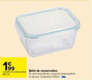 €  1⁹⁹9  La boite de conservation 900 ml  Boite de conservation  En verre borosilicate, couvercle polypropylene et silicone. Contenance 900ml 