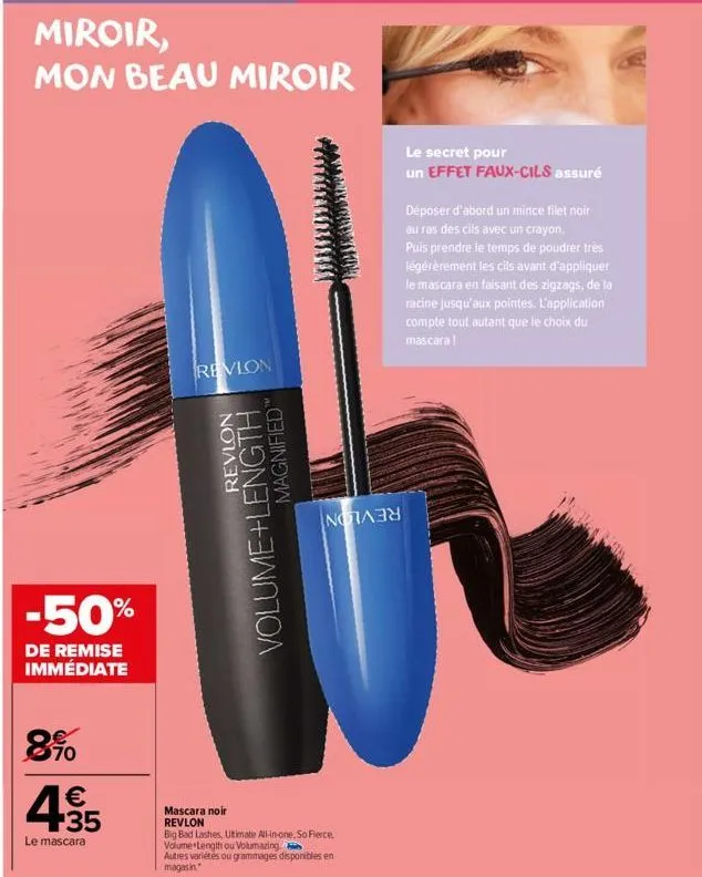 miroir,  mon beau miroir  -50%  de remise immédiate  8.90  € +35  le mascara  revlon  revlon  volume+length  magnified  norm  mascara noir revlon  big bad lashes, ultimate all-in-one, so fierce, volum