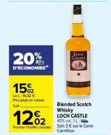 20%  d'économies  15%2  le l: 15,02 € prix payé en casse sot  12%2  remise fidelite déduite  loch castle  blended scotch whisky loch castle 40% vol., 1 l. soit 3 € sur la carte carrefour. 