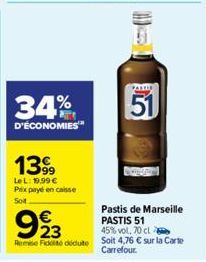 34%  D'ÉCONOMIES  1399  Le L: 19,99 € Prix payé en caisse Soit  51  Pastis de Marseille PASTIS 51  923  €  45% vol, 70 cl  Rem Fio dedute soit 4,76 € sur la carte Carrefour. 