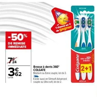 -50%  de remise immédiate  724  3%₂2  62  lelot  1 chance en+ de gagner  brosse à dents 360° colgate  medium ou extra souple, lot de 3.  existe aussi en simsoft advanced souple ou ultra soft, lot de 2