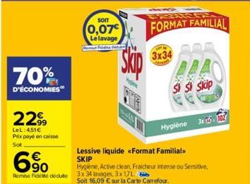 70%  D'ÉCONOMIES  2299  LeL:451€  Prix payé en caisse  Sol  €  90  Remise Fidelné dédute 3x 34 lavages, 3x17L  SOIT  (0,07€  Le lavage  de  Skip  FORMAT FAMILIAL  COM  3x34  Sement  Lessive liquide <F