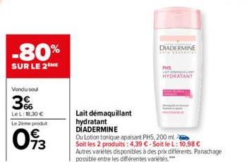 -80%  SUR LE 2 ME  Vendu soul  3%  Le L: 18.30 €  Le 2ème produt  73  Lait démaquillant hydratant DIADERMINE  Ou Lotion tonique apaisant PH5, 200 ml. Soit les 2 produits: 4,39 €-Soit le L: 10,98 € Aut