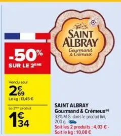 -50%  sur le 2  vendu seul  269  lekg: 13,45 €  le 2 produit  saint albray  gourmand & crémeux  saint albray gourmand & crémeux  33% m.g. dans le produit fini, 200 g  soit les 2 produits : 4,03 € - so