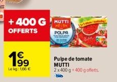 +400 G MUTTI  OFFERTS  POLPA  € 199  Lekg: 166 €  Pulpe de tomate MUTTI  2 x 400 g. 400 g offerts 