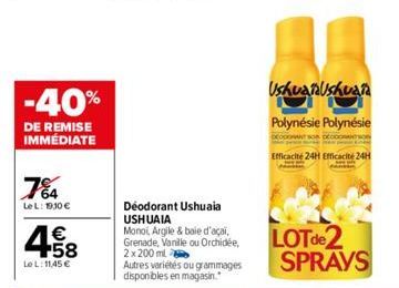 -40%  DE REMISE IMMÉDIATE  7%4  Le L: 1910 €  458  €  Le L: 11,45 €  Déodorant Ushuaia USHUAIA  Monoi, Argile & baie d'acai, Grenade, Vanille ou Orchidée, 2x 200 ml  Autres variétés ou grammages dispo