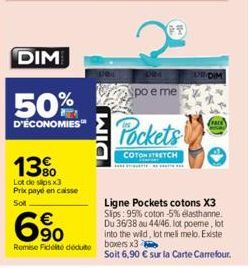 DIM  50%  D'ÉCONOMIES  13%  Lot de slips x3 Prix payé en caisse Sot  DIM  Spo e me  Pockets  COTON STRETCH  6%  Remise Fidelite dédute boxers x3  Ligne Pockets cotons X3 Slips: 95% coton -5% elasthann