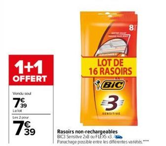 1+1  OFFERT  Vendu soul  79⁹9  Le lot  Les 2 pour  7939  E3  LOT DE 16 RASOIRS  BIC  €3  SENSITIVE  Rasoirs non-rechargeables BIC3 Sensitive 2x8 ou FLEXS x3. Panachage possible entre les différentes v