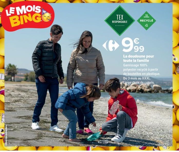 LE MOIS BING  TEX RESPONSABLE  RECYCLÉ  €  ‹6999  La doudoune pour toute la famille Garnissage 100% polyester recyclé à partir de bouteilles en plastique. Du 3 mois au XXXL. Large choix de coloris. 