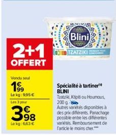 2+1  OFFERT  Vendu seul  19⁹9  Le kg: 9,95 €  Les 3 pour  398  Le kg: 6,63 €  *********  200  Blini  TZATZIKI  Spécialité à tartiner BLINI  Tzatziki, Kipti ou Houmous, 200 g  Autres variétés disponibl