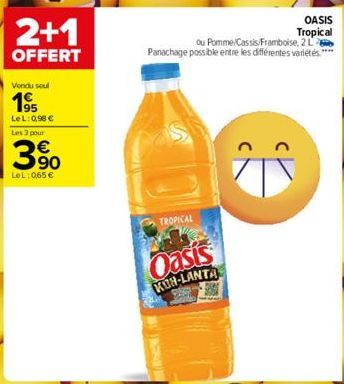 2+1  OFFERT  Vendu soul  195  LeL: 0,98 € Les 3 pour  90  LeL: 065 €  OASIS Tropical  ou Pomme/Cassis/Framboise, 2 L Panachage possible entre les différentes variétés****  TROPICAL  Oasis  KOH-LANTA  