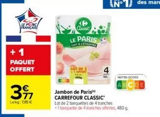 le porca français  +1 paquet  offert  37  lekg: 7,85 €  classic  le paris  cuit a letouffer  lot de 2 offert  4800  nutri-score  jambon de paris  carrefour classic lot de 2 barquettes de 4 tranches +1