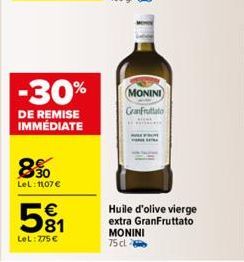 -30%  DE REMISE IMMÉDIATE  85  8%  LeL: 11,07€  581  €  LeL: 7,75 €  MONINI GranFruttato  Huile d'olive vierge extra GranFruttato MONINI 75 cl 