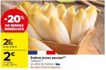 -20%  DE REMISE IMMÉDIATE  2%  Le kg: 8,33 €  2€  Le sachet  Le kg: 6,67 €  Endives jeunes pousses Catégorie 1  Le sachet de 6 pieces. Au rayon Fruits et légumes  