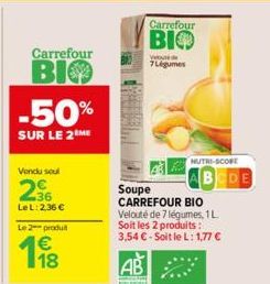Carrefour  BIO -50%  SUR LE 2 ME  Vondu soul  236  Le L: 2,36 €  Le 2 produit  18  Carrefour  BIO  Vuede  7Légumes  NUTRI-SCORE  Soupe  CARREFOUR BIO Velouté de 7 légumes, 1 L. Soit les 2 produits : 3