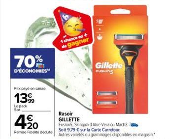 70%  D'ÉCONOMIES  Prix payé en caisse  139  Lepack  Sol  4.%20  Remise Fidélité déduite  1 chance on +  de gagner  Gillette  FUSION  Rasoir  GILLETTE  Fusion5, Skinguard Aloe Vera ou Mach3.- Soit 9,79