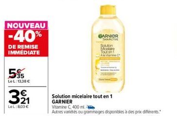 NOUVEAU  -40%  DE REMISE IMMÉDIATE  55  Le L:13,38 €  €  321  LeL: 8,03 €  GARNIER SKRACTIVE  Solution micelaire tout en 1  GARNIER  Solution Mopary Tout on t Aame Cr  Vitamine C, 400 ml.  Autres vari