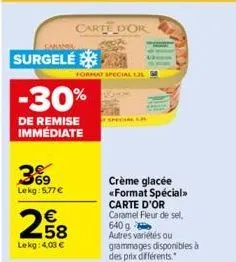 coman  surgelé  3%9  lekg: 5.77 €  carte d'or  -30%  de remise immédiate  format special 12  258  €  lekg: 4,00 €  crème glacée «format spécial>> carte d'or caramel fleur de sel, 640 g autres variétés