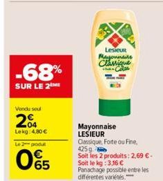 Vendu soul  204  Lekg: 4,80 €  Le 2 produt  -68%  SUR LE 2 ME  65  Lesieur Mayonnaire Classique the Colos  Mayonnaise LESIEUR  Classique, Forte ou Fine, 425 g.  Soit les 2 produits: 2,69 €. Soit le kg