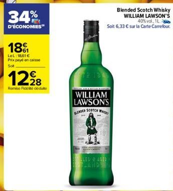 34%  D'ÉCONOMIES  18%  LeL: 18,61 € Prix payé en caisse Soit  12⁹8  Remise Fidelite déduite  WILLIAM LAWSON'S BLENDED SCOTCH W  H  LED & AGED SOUTLANDER  Blended Scotch Whisky WILLIAM LAWSON'S 40% vol