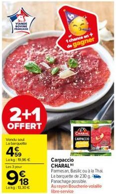 VIANDE BOVINE FRANCAISE  2+1  OFFERT  Vendu soul La barquette  59 Lekg: 19.96 €  Les 3 pour  €  998  Lokg: 13,30 €  1 chance en + de gagner  C CHARAL CARPACCIO  Carpaccio CHARAL  Parmesan, Basilic ou 