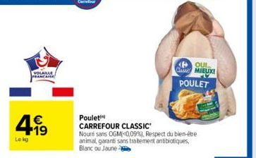 VOLAILLE  FRANCAISE  4.99  €  Lokg  OUL  Classe MIEUXI  POULET  Poulet  CARREFOUR CLASSIC  Nouri sans OGM(-0,09%), Respect du bien-être animal, garanti sans traitement antibiotiques, Blanc ou Jaune 