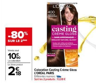 -80%  SUR LE 2THE  Vendu soul  10%  La coloration  Le 2ème produit  2  18  L'OREAL  400 CHATAIN CHACUANT  casting  CREME GLOSS  -SANS AMMONIAQUE-RESULTAT NATUREL GLOSSY  SON ALL  Coloration Casting Cr