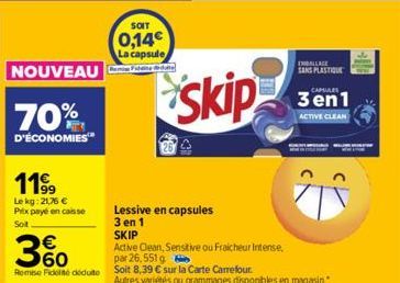 NOUVEAU  70%  D'ÉCONOMIES™  11⁹9  Lekg: 21,76 € Prix payé en caisse Sot  €  3%  par 26,551 g  Remise Fidelné ceduto Soit 8,39 € sur la Carte Carrefour  SOIT  0,14€ La capsule  Skip  Lessive en capsule