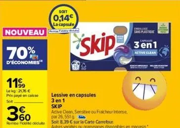 nouveau  70%  d'économies™  11⁹9  lekg: 21,76 € prix payé en caisse sot  €  3%  par 26,551 g  remise fidelné ceduto soit 8,39 € sur la carte carrefour  soit  0,14€ la capsule  skip  lessive en capsule