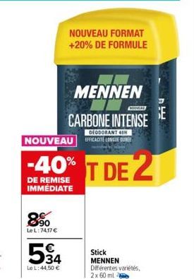 8.90  Le L:74,17 €  534  €  Le L: 44,50 €  DEODORANT 4  NOUVEAU EFFICACITÉ LONGUE DURÉE  -40% T DE 2  DE REMISE IMMÉDIATE  NOUVEAU FORMAT +20% DE FORMULE  MENNEN  CONWAY  CARBONE INTENSE  Stick MENNEN