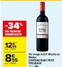-34%  de remise immédiate  1295  lel:17,27 €  8.55  €  lel: 11,40 €  vin rouge a.o.p. moulis en médoc chateau ruat petit poujeaux 75 cl 