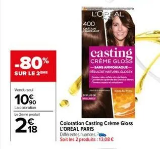 -80%  sur le 2the  vendu soul  10%  la coloration  le 2ème produit  2  18  l'oreal  400 chatain chacuant  casting  creme gloss  sans ammoniaque-resultat naturel glossy  son all  coloration casting crè