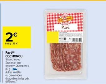 2€  Lekg: 25 €  Pavé  COCHONOU  5 tranches ou  Saucisson aux  noisettes 26 tranches,  80 g.  Autres variétés ou grammages disponibles à des prix différents.  Cochonou  Pavé 