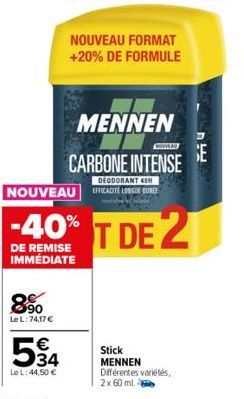 8.90  Le L:74,17 €  534  €  Le L: 44,50 €  DEODORANT 4  NOUVEAU EFFICACITÉ LONGUE UNCE  -40% T DE 2  DE REMISE IMMÉDIATE  NOUVEAU FORMAT +20% DE FORMULE  MENNEN  CONWAY  CARBONE INTENSE  Stick MENNEN 